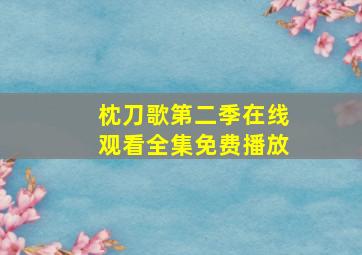 枕刀歌第二季在线观看全集免费播放