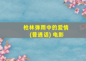 枪林弹雨中的爱情(普通话) 电影