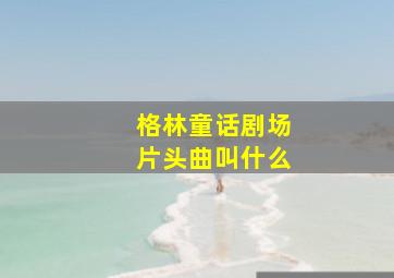 格林童话剧场片头曲叫什么