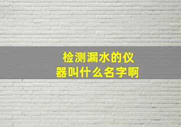 检测漏水的仪器叫什么名字啊