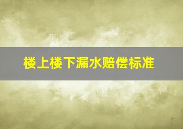 楼上楼下漏水赔偿标准