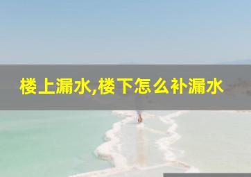 楼上漏水,楼下怎么补漏水