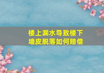 楼上漏水导致楼下墙皮脱落如何赔偿