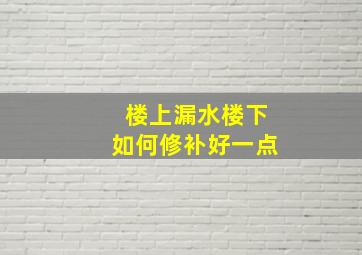 楼上漏水楼下如何修补好一点