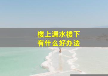 楼上漏水楼下有什么好办法