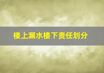 楼上漏水楼下责任划分