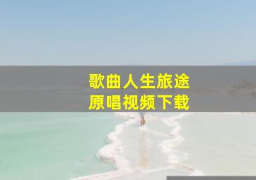 歌曲人生旅途原唱视频下载