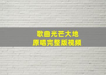 歌曲光芒大地原唱完整版视频