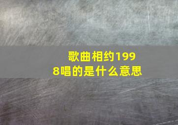 歌曲相约1998唱的是什么意思