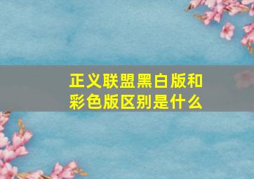 正义联盟黑白版和彩色版区别是什么