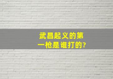 武昌起义的第一枪是谁打的?