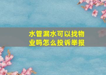 水管漏水可以找物业吗怎么投诉举报