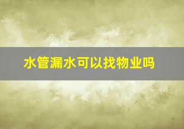 水管漏水可以找物业吗