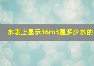 水表上显示36m3是多少水的