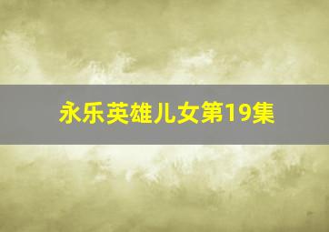 永乐英雄儿女第19集