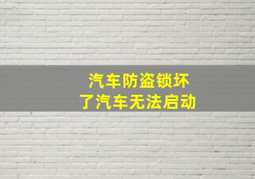 汽车防盗锁坏了汽车无法启动