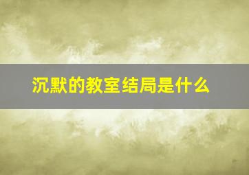 沉默的教室结局是什么