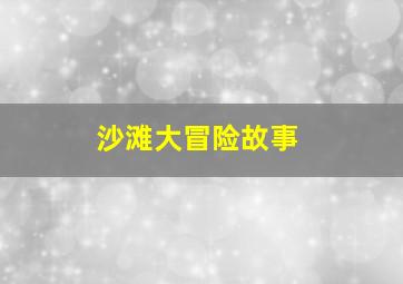 沙滩大冒险故事