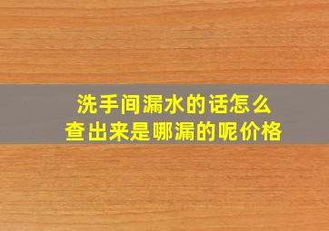 洗手间漏水的话怎么查出来是哪漏的呢价格