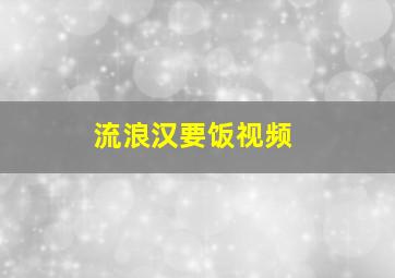 流浪汉要饭视频