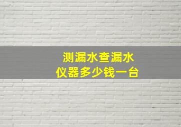 测漏水查漏水仪器多少钱一台