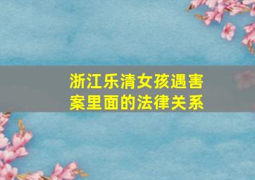 浙江乐清女孩遇害案里面的法律关系