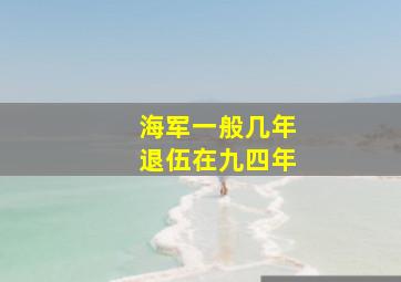 海军一般几年退伍在九四年