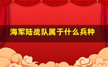 海军陆战队属于什么兵种