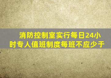 消防控制室实行每日24小时专人值班制度每班不应少于