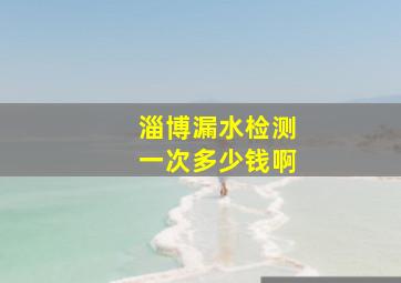 淄博漏水检测一次多少钱啊