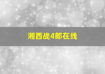 湘西战4郎在线