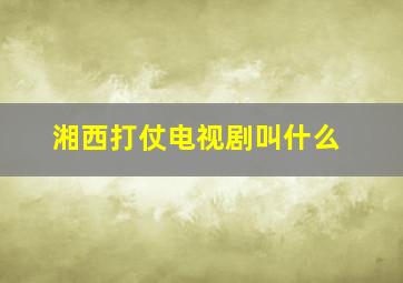 湘西打仗电视剧叫什么