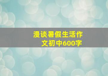 漫谈暑假生活作文初中600字