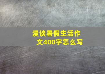 漫谈暑假生活作文400字怎么写