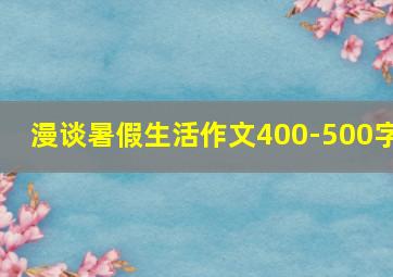 漫谈暑假生活作文400-500字