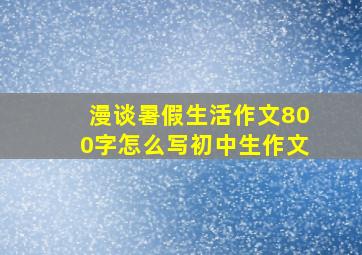 漫谈暑假生活作文800字怎么写初中生作文