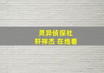 灵异侦探社 轩祥杰 在线看