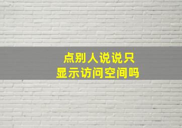 点别人说说只显示访问空间吗