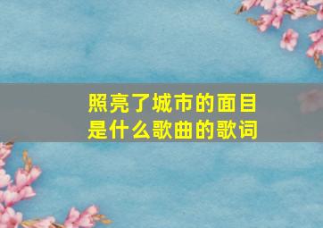 照亮了城市的面目是什么歌曲的歌词