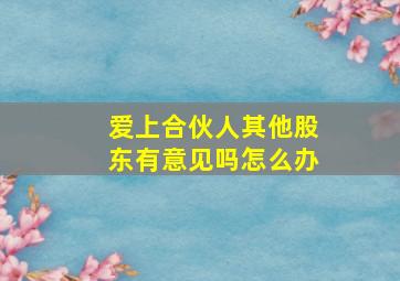 爱上合伙人其他股东有意见吗怎么办