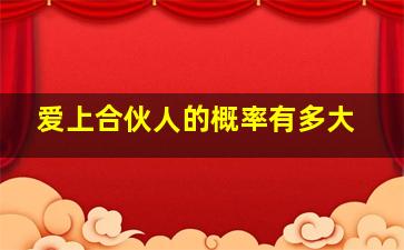 爱上合伙人的概率有多大