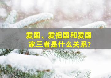 爱国、爱祖国和爱国家三者是什么关系?