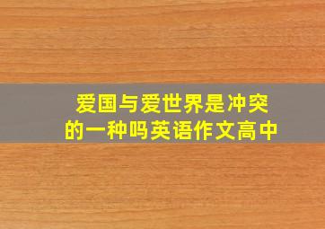 爱国与爱世界是冲突的一种吗英语作文高中