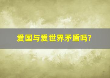 爱国与爱世界矛盾吗?