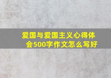 爱国与爱国主义心得体会500字作文怎么写好