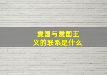 爱国与爱国主义的联系是什么