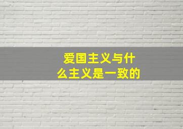 爱国主义与什么主义是一致的