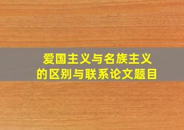 爱国主义与名族主义的区别与联系论文题目