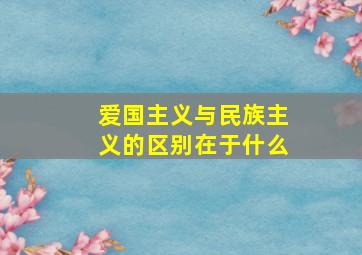 爱国主义与民族主义的区别在于什么