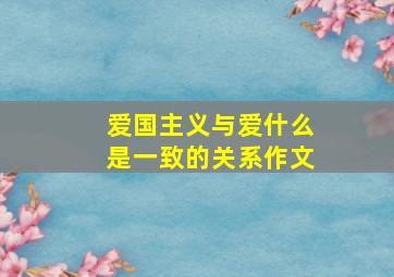 爱国主义与爱什么是一致的关系作文